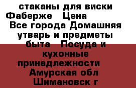 стаканы для виски Фаберже › Цена ­ 95 000 - Все города Домашняя утварь и предметы быта » Посуда и кухонные принадлежности   . Амурская обл.,Шимановск г.